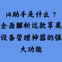 i4助手是什么？全面解析这款苹果设备管理神器的强大功能